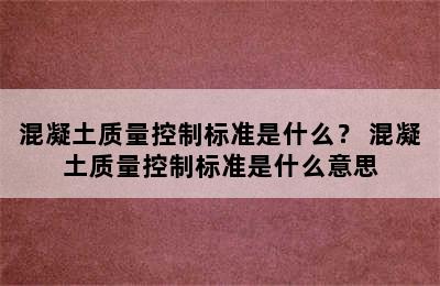 混凝土质量控制标准是什么？ 混凝土质量控制标准是什么意思